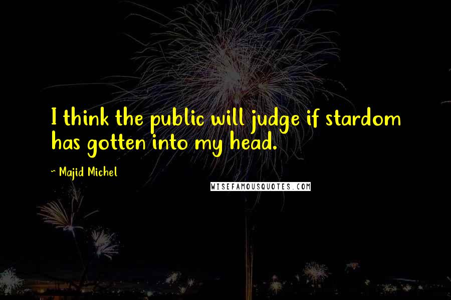 Majid Michel Quotes: I think the public will judge if stardom has gotten into my head.