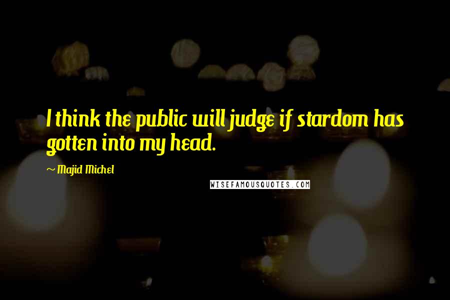 Majid Michel Quotes: I think the public will judge if stardom has gotten into my head.