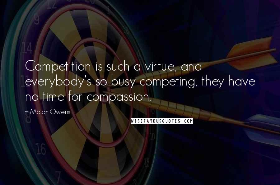 Major Owens Quotes: Competition is such a virtue, and everybody's so busy competing, they have no time for compassion.