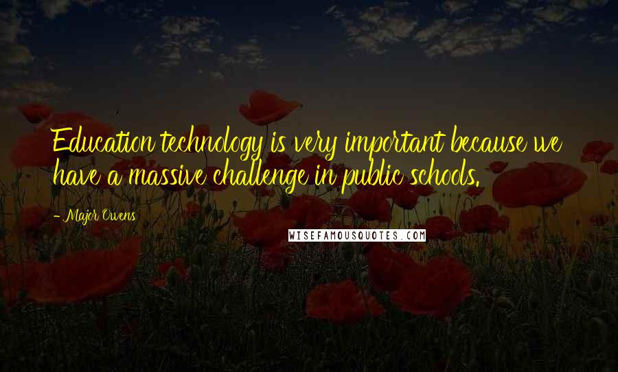 Major Owens Quotes: Education technology is very important because we have a massive challenge in public schools.