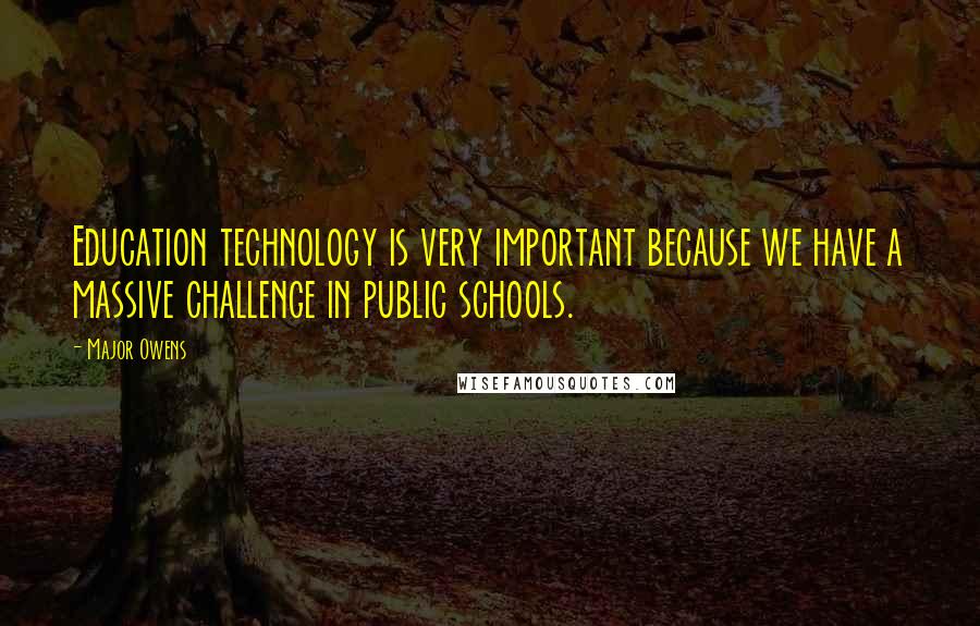 Major Owens Quotes: Education technology is very important because we have a massive challenge in public schools.