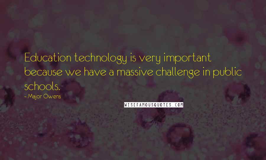 Major Owens Quotes: Education technology is very important because we have a massive challenge in public schools.