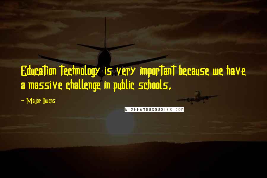 Major Owens Quotes: Education technology is very important because we have a massive challenge in public schools.