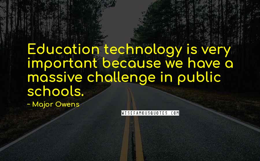 Major Owens Quotes: Education technology is very important because we have a massive challenge in public schools.