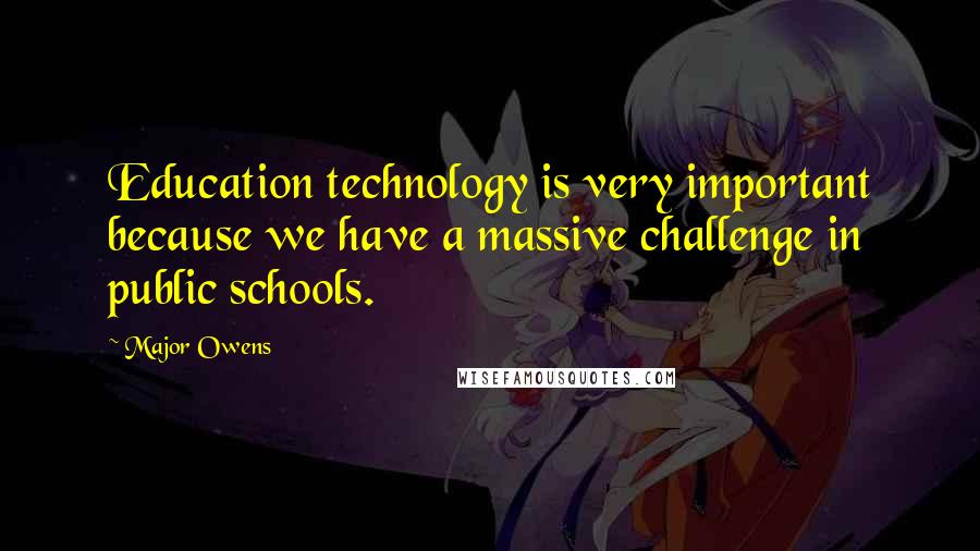 Major Owens Quotes: Education technology is very important because we have a massive challenge in public schools.