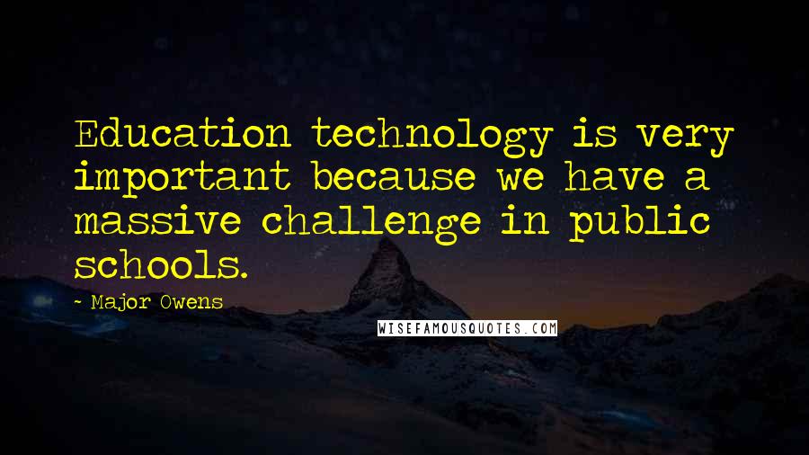 Major Owens Quotes: Education technology is very important because we have a massive challenge in public schools.