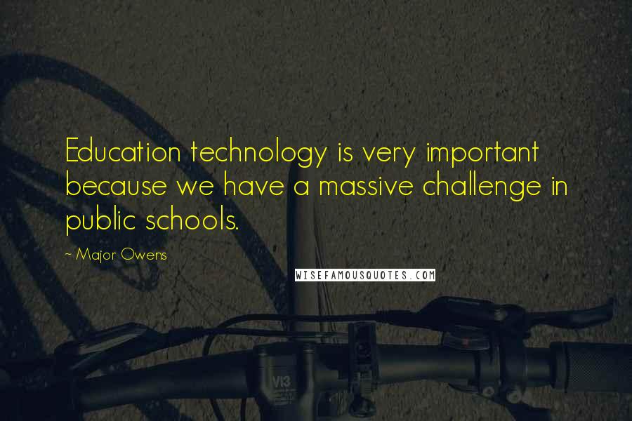 Major Owens Quotes: Education technology is very important because we have a massive challenge in public schools.
