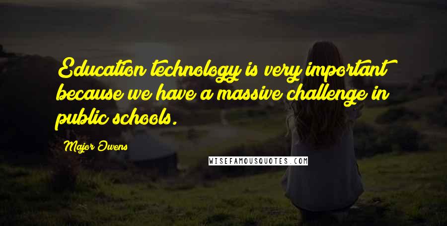 Major Owens Quotes: Education technology is very important because we have a massive challenge in public schools.