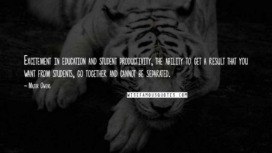 Major Owens Quotes: Excitement in education and student productivity, the ability to get a result that you want from students, go together and cannot be separated.