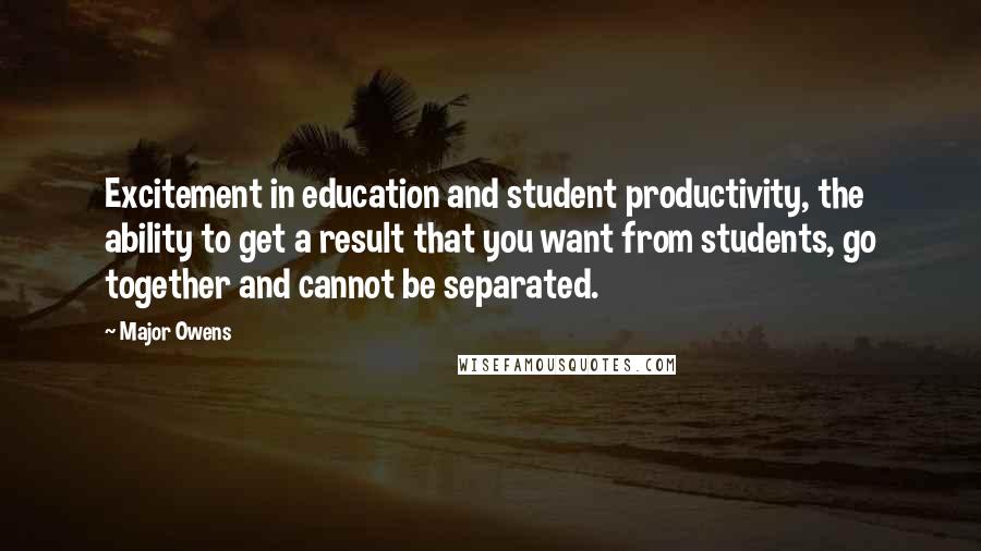 Major Owens Quotes: Excitement in education and student productivity, the ability to get a result that you want from students, go together and cannot be separated.