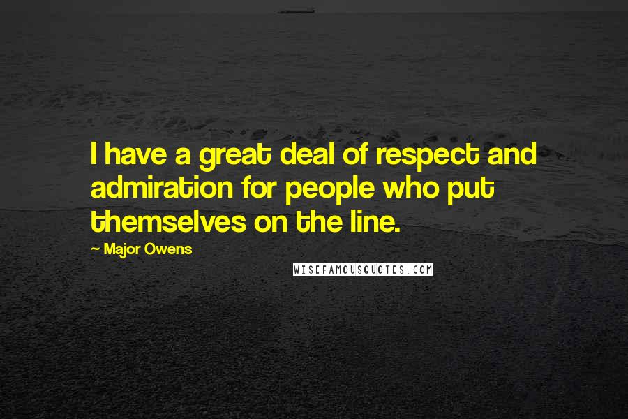 Major Owens Quotes: I have a great deal of respect and admiration for people who put themselves on the line.