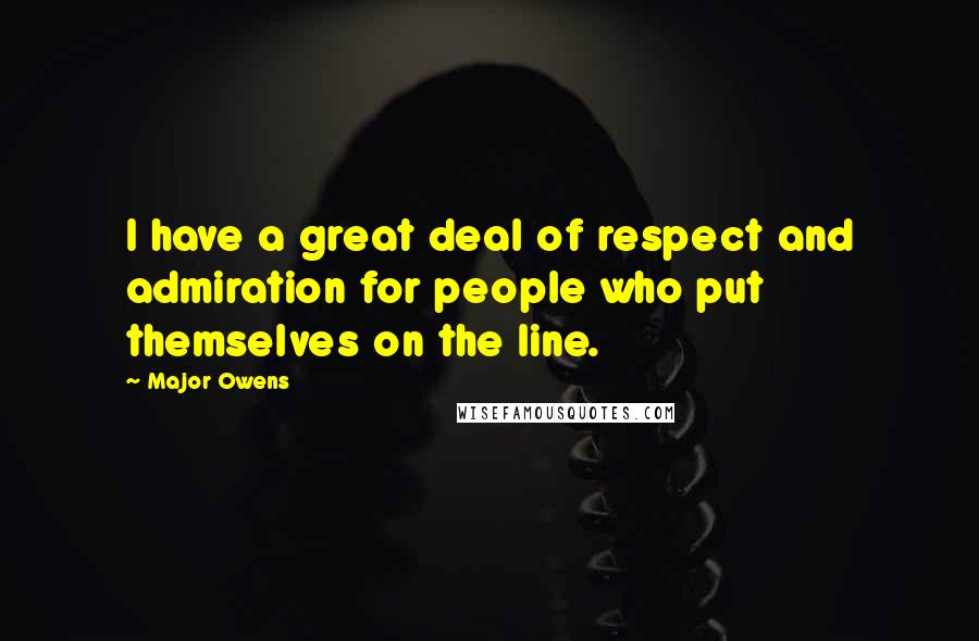 Major Owens Quotes: I have a great deal of respect and admiration for people who put themselves on the line.