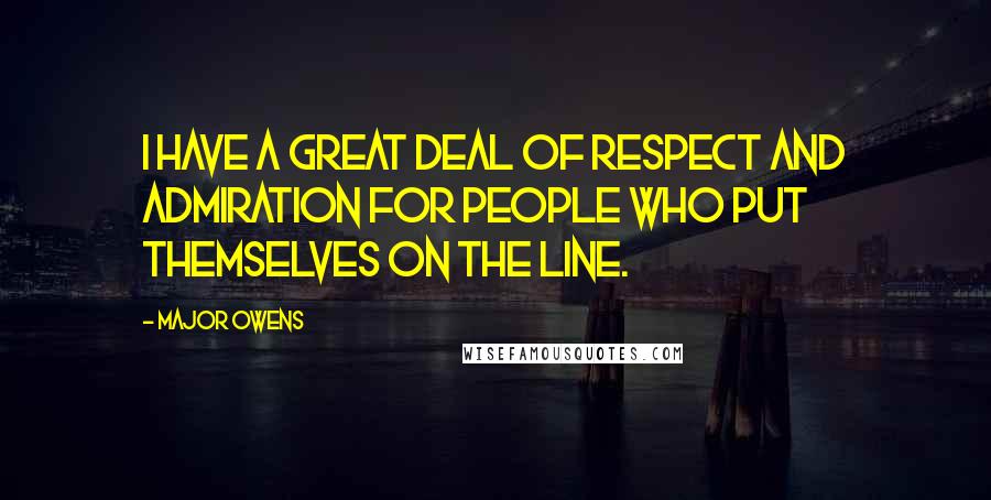 Major Owens Quotes: I have a great deal of respect and admiration for people who put themselves on the line.