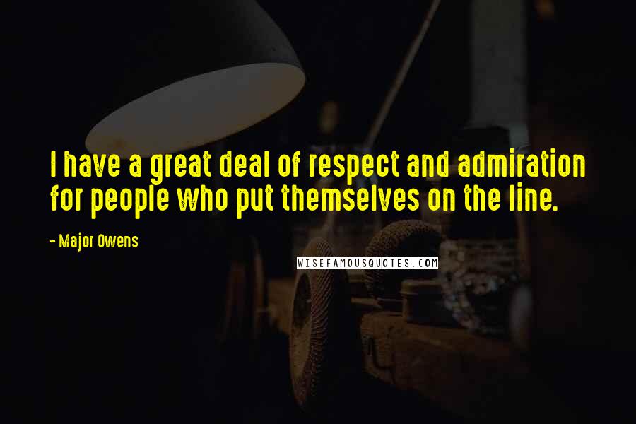 Major Owens Quotes: I have a great deal of respect and admiration for people who put themselves on the line.