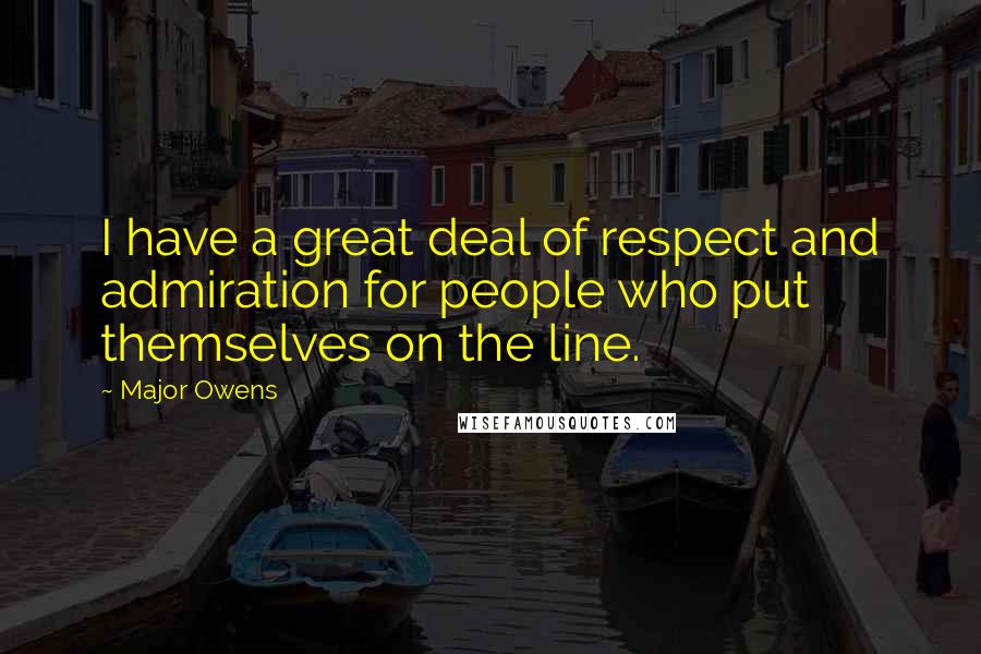 Major Owens Quotes: I have a great deal of respect and admiration for people who put themselves on the line.