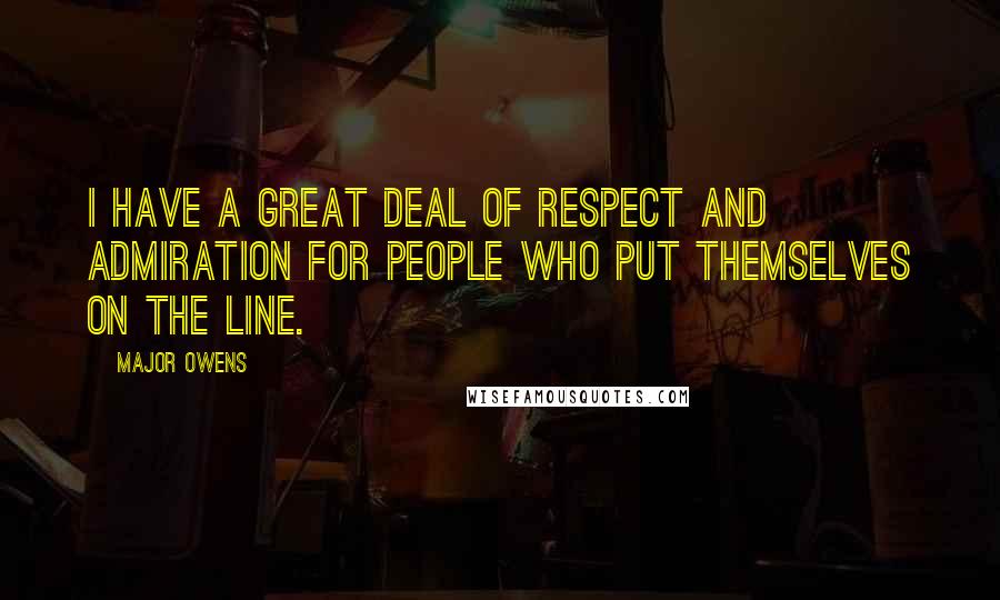 Major Owens Quotes: I have a great deal of respect and admiration for people who put themselves on the line.