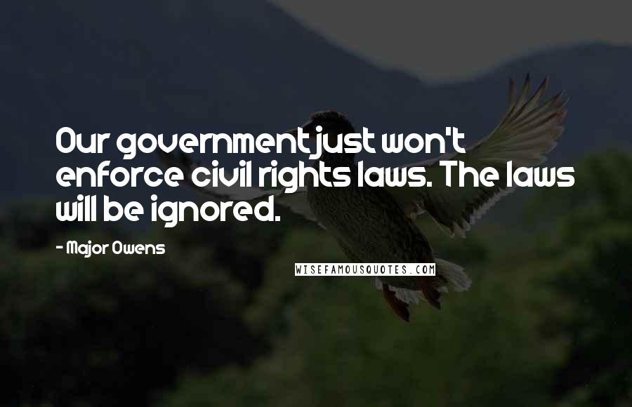Major Owens Quotes: Our government just won't enforce civil rights laws. The laws will be ignored.
