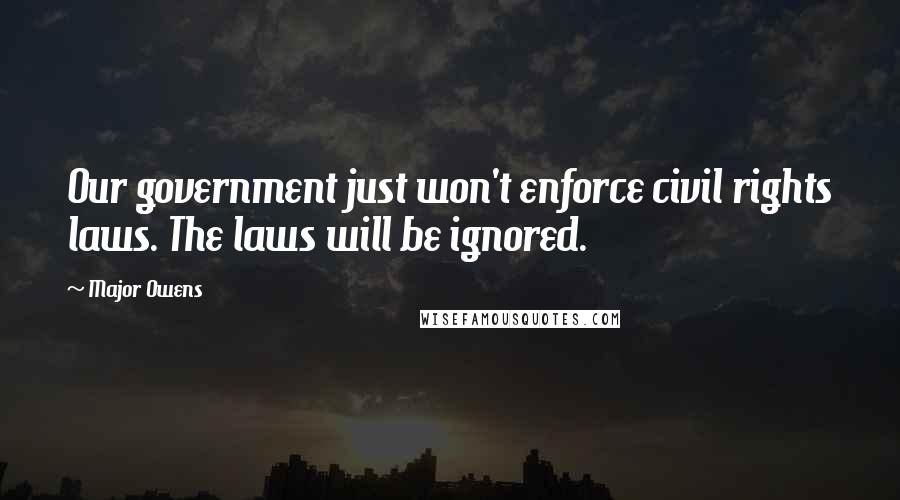 Major Owens Quotes: Our government just won't enforce civil rights laws. The laws will be ignored.