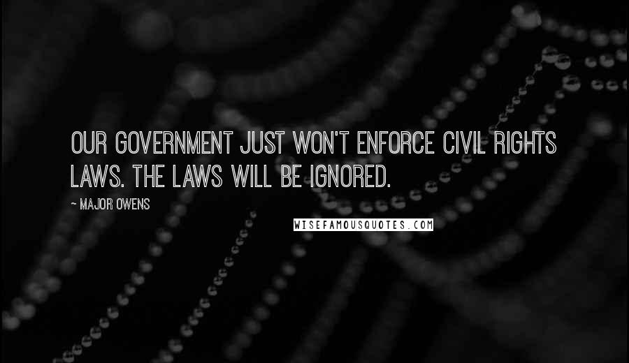 Major Owens Quotes: Our government just won't enforce civil rights laws. The laws will be ignored.