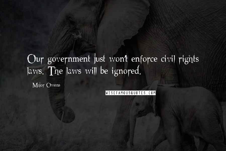 Major Owens Quotes: Our government just won't enforce civil rights laws. The laws will be ignored.