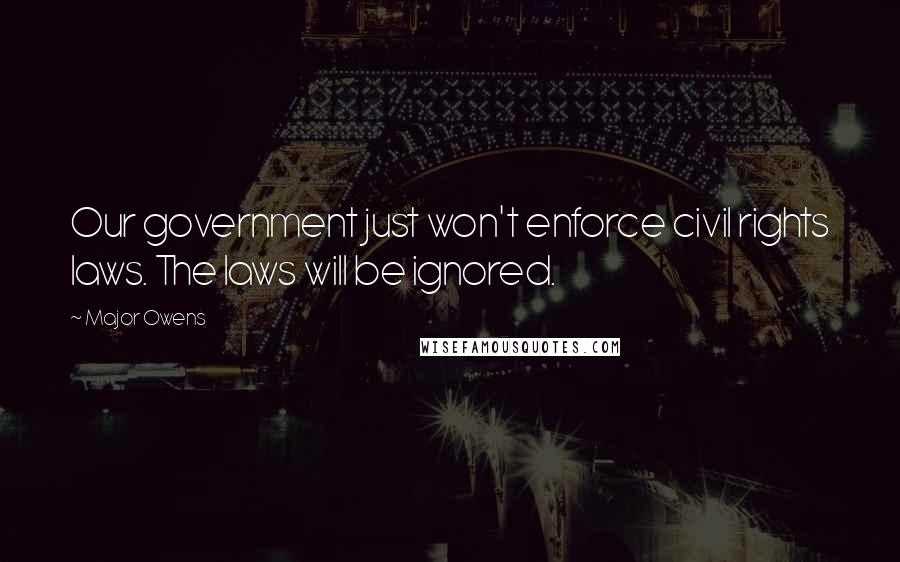Major Owens Quotes: Our government just won't enforce civil rights laws. The laws will be ignored.