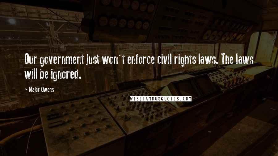 Major Owens Quotes: Our government just won't enforce civil rights laws. The laws will be ignored.
