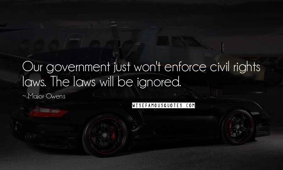 Major Owens Quotes: Our government just won't enforce civil rights laws. The laws will be ignored.