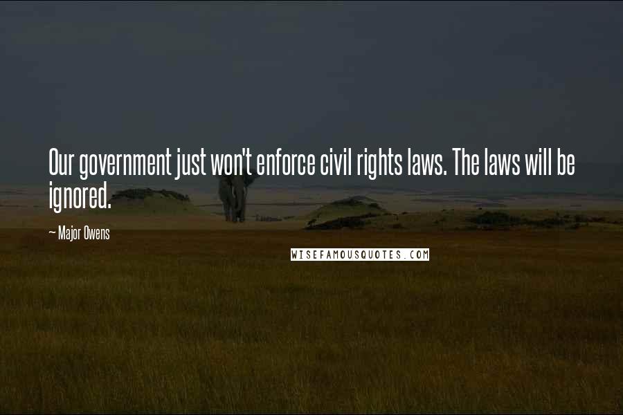 Major Owens Quotes: Our government just won't enforce civil rights laws. The laws will be ignored.