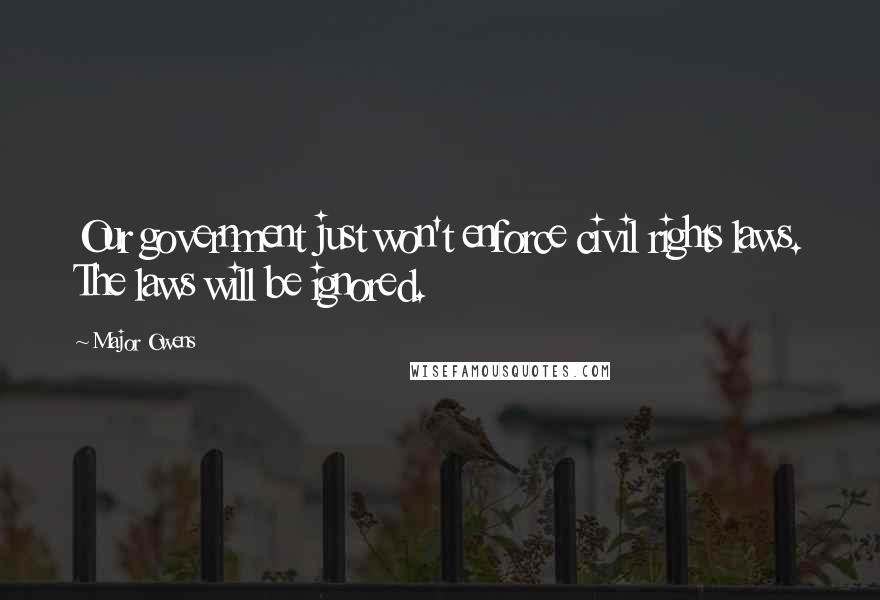 Major Owens Quotes: Our government just won't enforce civil rights laws. The laws will be ignored.