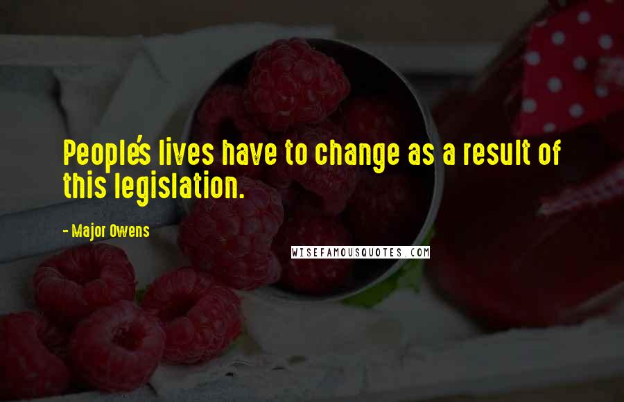 Major Owens Quotes: People's lives have to change as a result of this legislation.
