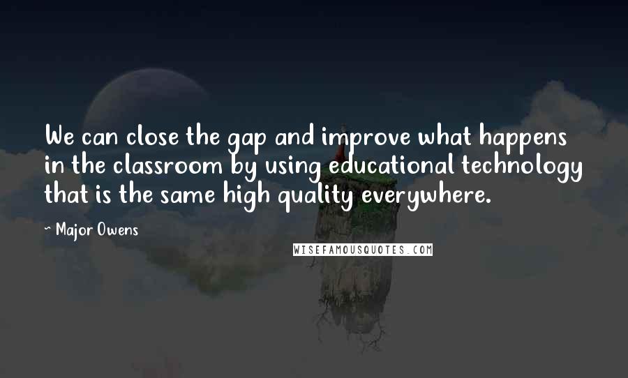 Major Owens Quotes: We can close the gap and improve what happens in the classroom by using educational technology that is the same high quality everywhere.