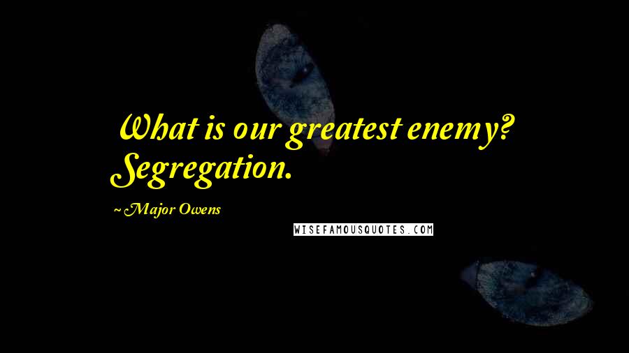 Major Owens Quotes: What is our greatest enemy? Segregation.