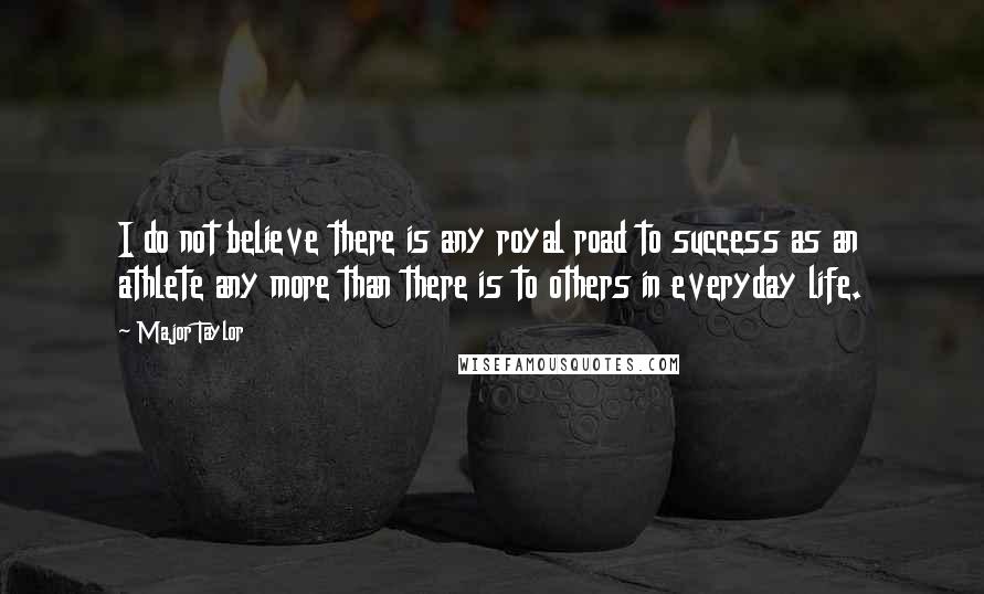 Major Taylor Quotes: I do not believe there is any royal road to success as an athlete any more than there is to others in everyday life.