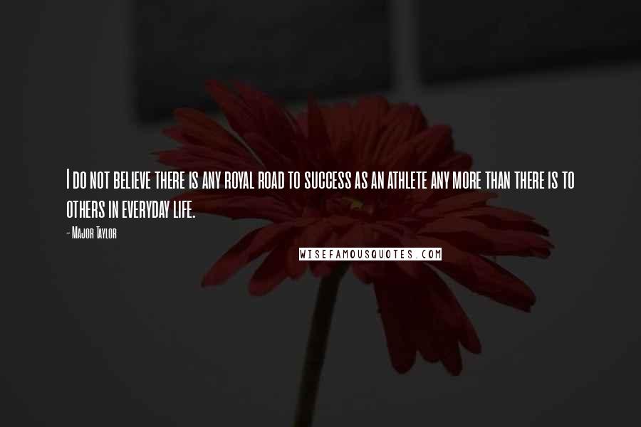 Major Taylor Quotes: I do not believe there is any royal road to success as an athlete any more than there is to others in everyday life.