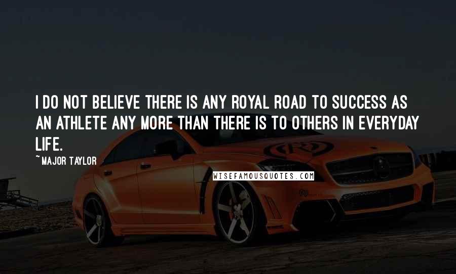 Major Taylor Quotes: I do not believe there is any royal road to success as an athlete any more than there is to others in everyday life.