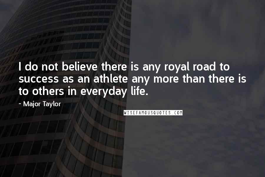 Major Taylor Quotes: I do not believe there is any royal road to success as an athlete any more than there is to others in everyday life.