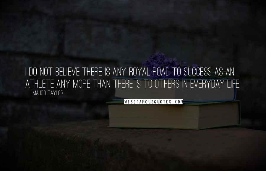 Major Taylor Quotes: I do not believe there is any royal road to success as an athlete any more than there is to others in everyday life.