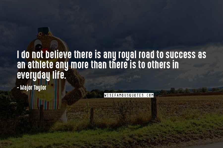 Major Taylor Quotes: I do not believe there is any royal road to success as an athlete any more than there is to others in everyday life.