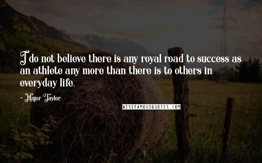 Major Taylor Quotes: I do not believe there is any royal road to success as an athlete any more than there is to others in everyday life.