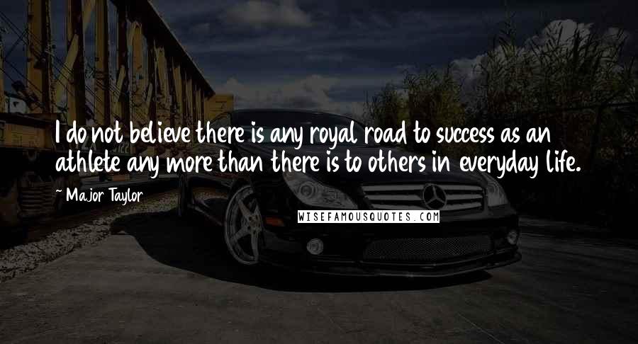 Major Taylor Quotes: I do not believe there is any royal road to success as an athlete any more than there is to others in everyday life.