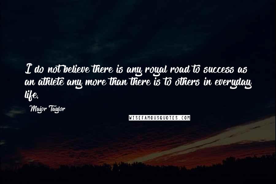 Major Taylor Quotes: I do not believe there is any royal road to success as an athlete any more than there is to others in everyday life.