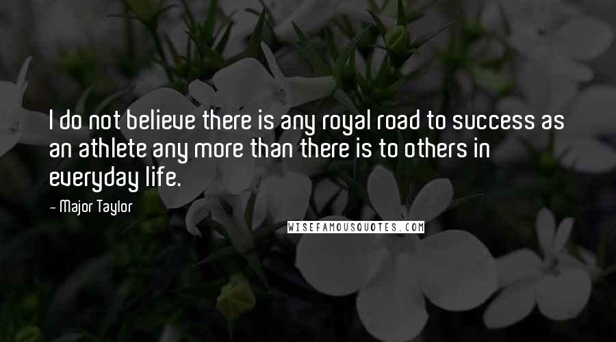 Major Taylor Quotes: I do not believe there is any royal road to success as an athlete any more than there is to others in everyday life.