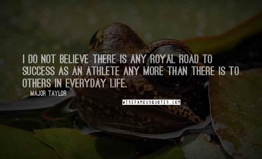 Major Taylor Quotes: I do not believe there is any royal road to success as an athlete any more than there is to others in everyday life.