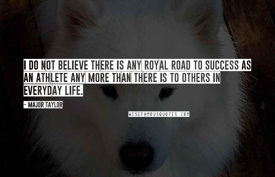 Major Taylor Quotes: I do not believe there is any royal road to success as an athlete any more than there is to others in everyday life.