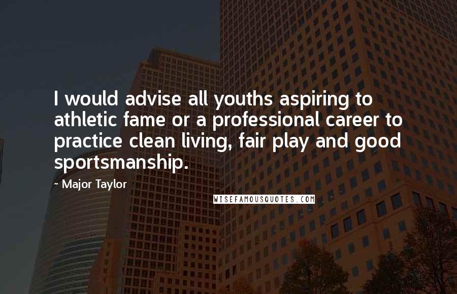 Major Taylor Quotes: I would advise all youths aspiring to athletic fame or a professional career to practice clean living, fair play and good sportsmanship.