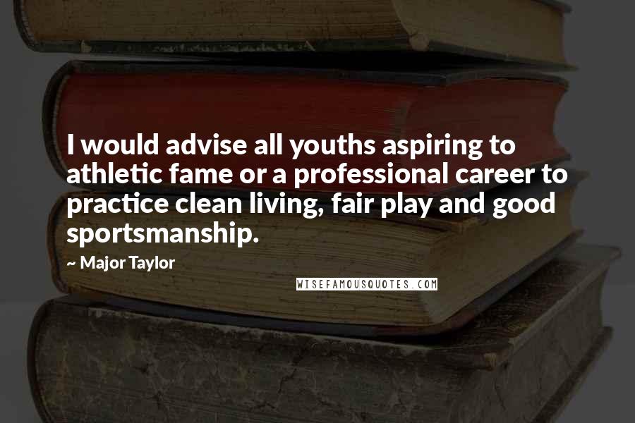 Major Taylor Quotes: I would advise all youths aspiring to athletic fame or a professional career to practice clean living, fair play and good sportsmanship.