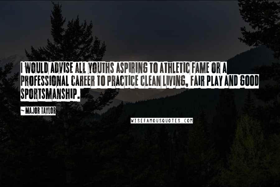 Major Taylor Quotes: I would advise all youths aspiring to athletic fame or a professional career to practice clean living, fair play and good sportsmanship.