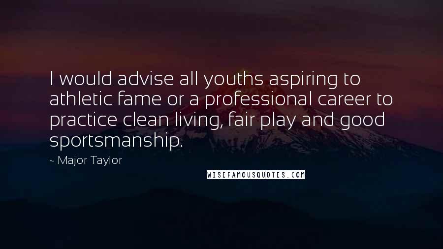 Major Taylor Quotes: I would advise all youths aspiring to athletic fame or a professional career to practice clean living, fair play and good sportsmanship.