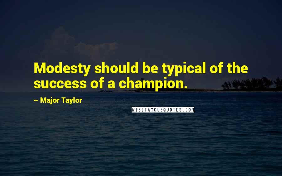 Major Taylor Quotes: Modesty should be typical of the success of a champion.