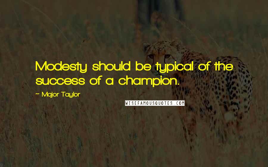 Major Taylor Quotes: Modesty should be typical of the success of a champion.